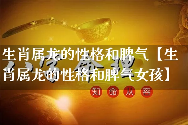 生肖属龙的性格和脾气【生肖属龙的性格和脾气女孩】_https://www.dao-sheng-yuan.com_算命_第1张