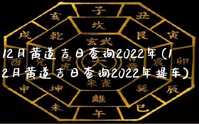 12月黄道吉日查询2022年(12月黄道吉日查询2022年提车)_https://www.dao-sheng-yuan.com_算命_第1张