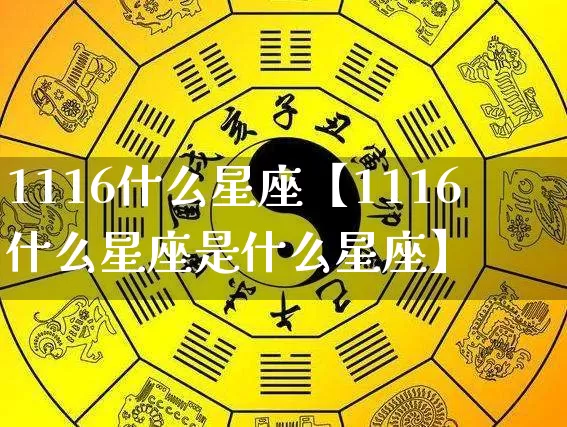1116什么星座【1116什么星座是什么星座】_https://www.dao-sheng-yuan.com_十二星座_第1张