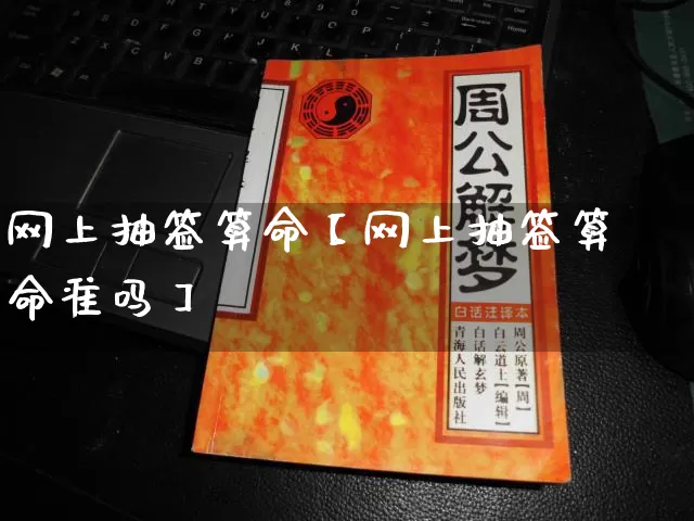网上抽签算命【网上抽签算命准吗】_https://www.dao-sheng-yuan.com_风水_第1张