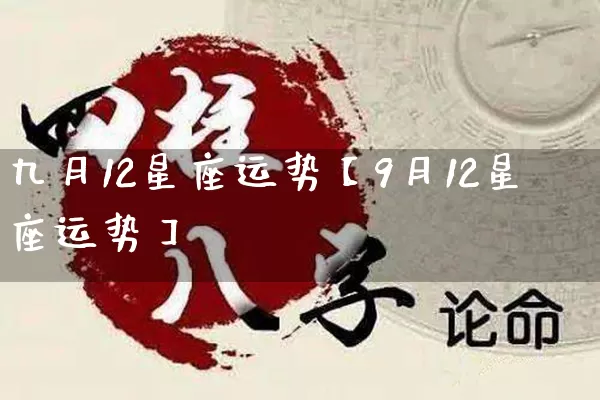 九月12星座运势【9月12星座运势】_https://www.dao-sheng-yuan.com_道源国学_第1张
