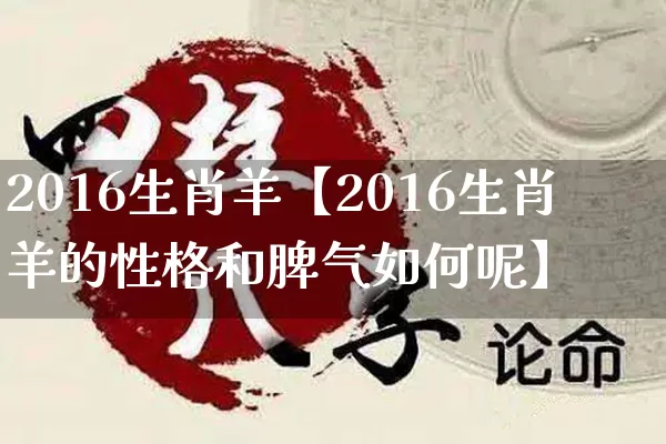2016生肖羊【2016生肖羊的性格和脾气如何呢】_https://www.dao-sheng-yuan.com_易经_第1张