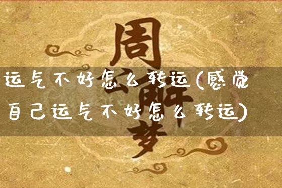 运气不好怎么转运(感觉自己运气不好怎么转运)_https://www.dao-sheng-yuan.com_周公解梦_第1张