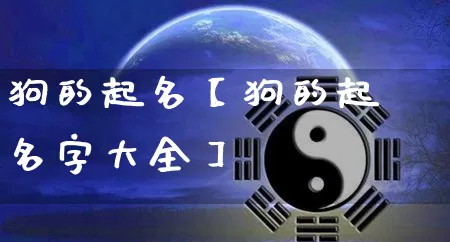 狗的起名【狗的起名字大全】_https://www.dao-sheng-yuan.com_起名_第1张
