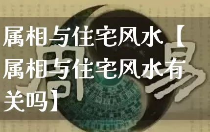 属相与住宅风水【属相与住宅风水有关吗】_https://www.dao-sheng-yuan.com_算命_第1张
