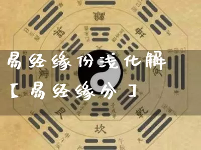 易经缘份浅化解【易经缘分】_易经_第1张_道圣缘 易经缘份浅化解【易经缘分】_https://www.dao-sheng-yuan.com_易经_第1张