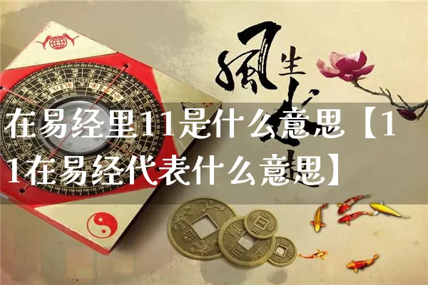 在易经里11是什么意思【11在易经代表什么意思】_生肖属相_第1张_道圣缘 在易经里11是什么意思【11在易经代表什么意思】_https://www.dao-sheng-yuan.com_生肖属相_第1张