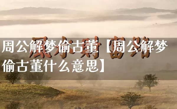周公解梦偷古董【周公解梦偷古董什么意思】_https://www.dao-sheng-yuan.com_周公解梦_第1张