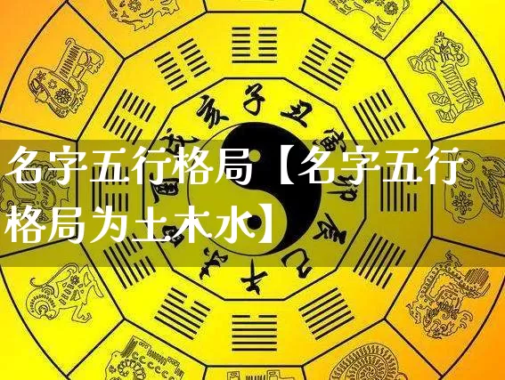 名字五行格局【名字五行格局为土木水】_https://www.dao-sheng-yuan.com_算命_第1张