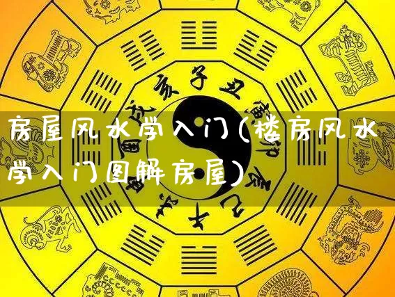 房屋风水学入门(楼房风水学入门图解房屋)_https://www.dao-sheng-yuan.com_生肖属相_第1张