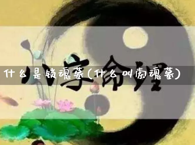 什么是锁魂墓(什么叫索魂墓)_https://www.dao-sheng-yuan.com_十二星座_第1张