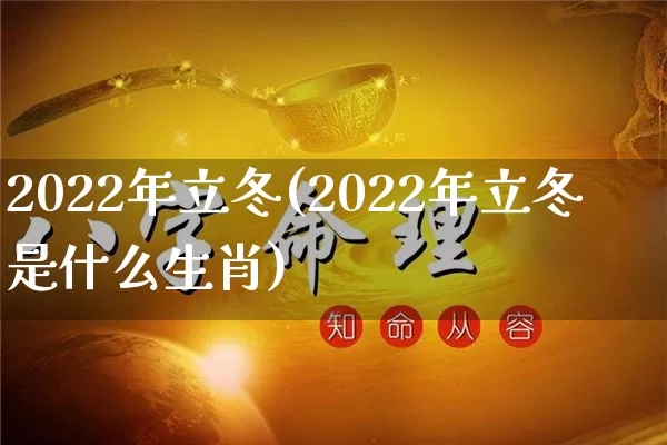 2022年立冬(2022年立冬是什么生肖)_https://www.dao-sheng-yuan.com_算命_第1张