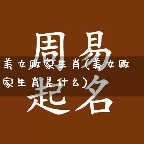 美女败家生肖(美女败家生肖是什么)_生肖属相_第1张_道圣缘 美女败家生肖(美女败家生肖是什么)_https://www.dao-sheng-yuan.com_生肖属相_第1张