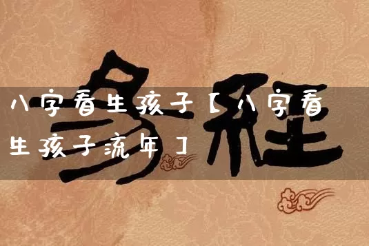 八字看生孩子【八字看生孩子流年】_八字_第1张_道圣缘 八字看生孩子【八字看生孩子流年】_https://www.dao-sheng-yuan.com_八字_第1张