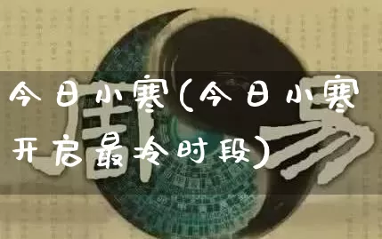 今日小寒(今日小寒开启最冷时段)_https://www.dao-sheng-yuan.com_周公解梦_第1张
