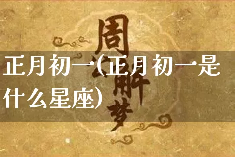 正月初一(正月初一是什么星座)_https://www.dao-sheng-yuan.com_道源国学_第1张