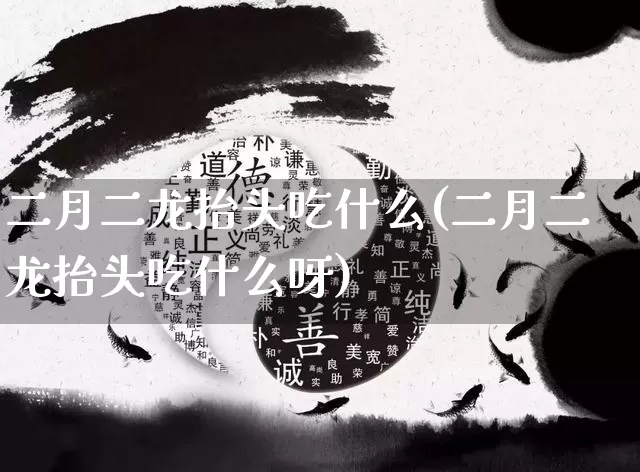 二月二龙抬头吃什么(二月二龙抬头吃什么呀)_https://www.dao-sheng-yuan.com_十二星座_第1张