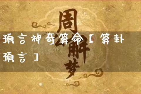 预言神奇算命【算卦预言】_https://www.dao-sheng-yuan.com_道源国学_第1张
