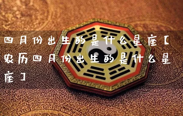 四月份出生的是什么星座【农历四月份出生的是什么星座】_https://www.dao-sheng-yuan.com_十二星座_第1张