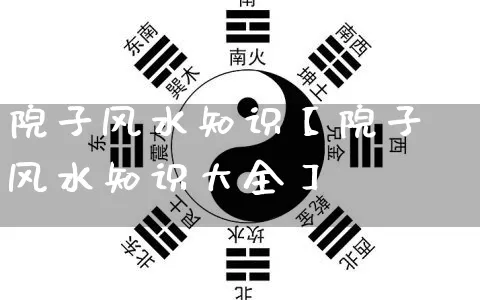 院子风水知识【院子风水知识大全】_https://www.dao-sheng-yuan.com_起名_第1张