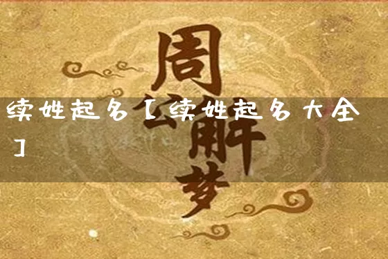 续姓起名【续姓起名大全】_起名_第1张_道圣缘 续姓起名【续姓起名大全】_https://www.dao-sheng-yuan.com_起名_第1张