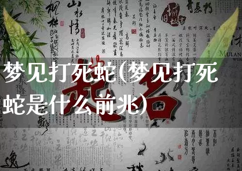 梦见打死蛇(梦见打死蛇是什么前兆)_https://www.dao-sheng-yuan.com_五行_第1张
