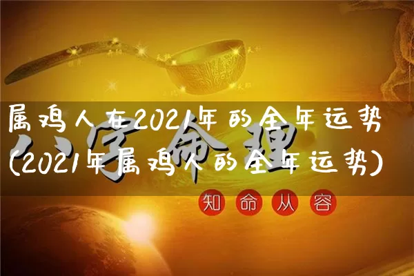 属鸡人在2021年的全年运势(2021年属鸡人的全年运势)_https://www.dao-sheng-yuan.com_周公解梦_第1张