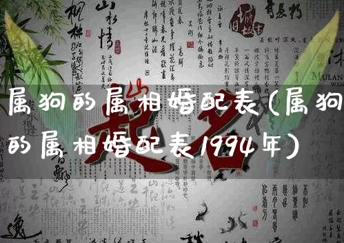 属狗的属相婚配表(属狗的属相婚配表1994年)_https://www.dao-sheng-yuan.com_周公解梦_第1张