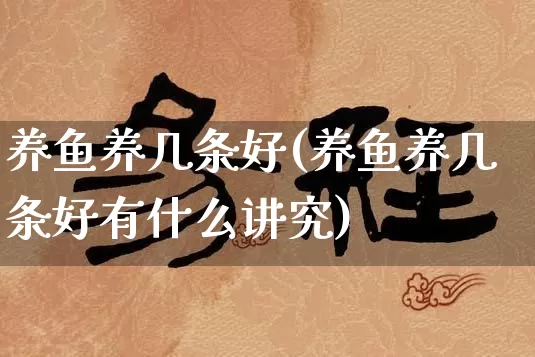 养鱼养几条好(养鱼养几条好有什么讲究)_https://www.dao-sheng-yuan.com_八字_第1张