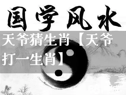 天爷猜生肖【天爷打一生肖】_https://www.dao-sheng-yuan.com_道源国学_第1张