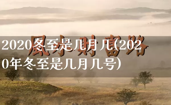 2020冬至是几月几(2020年冬至是几月几号)_https://www.dao-sheng-yuan.com_十二星座_第1张