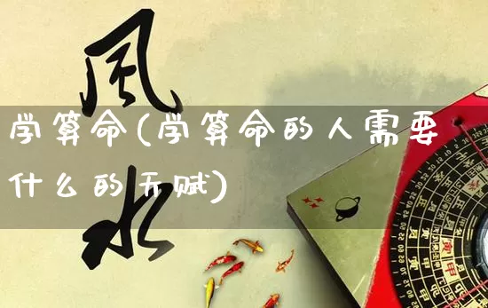 学算命(学算命的人需要什么的天赋)_https://www.dao-sheng-yuan.com_道源国学_第1张