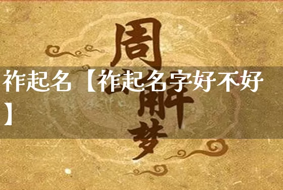 祚起名【祚起名字好不好】_https://www.dao-sheng-yuan.com_起名_第1张