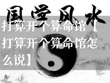 打算开个算命馆【打算开个算命馆怎么说】_https://www.dao-sheng-yuan.com_道源国学_第1张