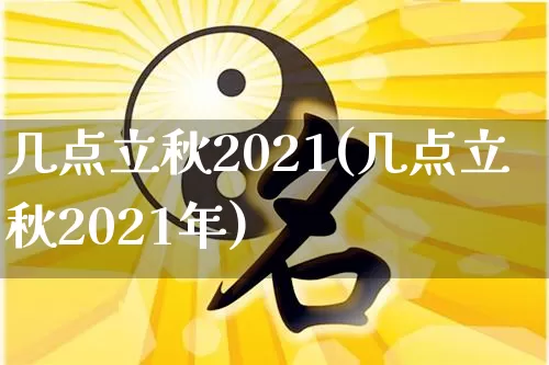 几点立秋2021(几点立秋2021年)_https://www.dao-sheng-yuan.com_道源国学_第1张