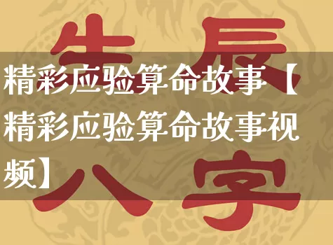 精彩应验算命故事【精彩应验算命故事视频】_https://www.dao-sheng-yuan.com_算命_第1张