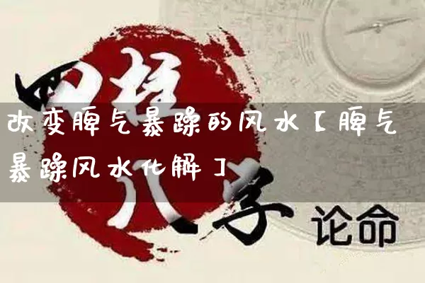 改变脾气暴躁的风水【脾气暴躁风水化解】_https://www.dao-sheng-yuan.com_道源国学_第1张