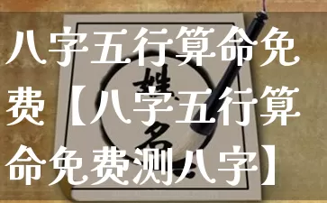 八字五行算命免费【八字五行算命免费测八字】_https://www.dao-sheng-yuan.com_起名_第1张