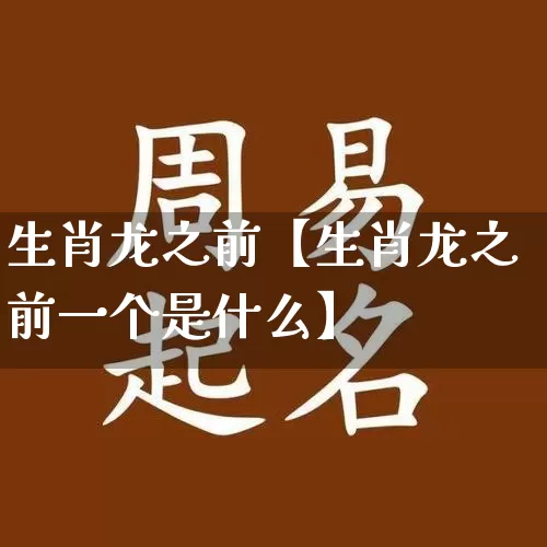 生肖龙之前【生肖龙之前一个是什么】_https://www.dao-sheng-yuan.com_生肖属相_第1张