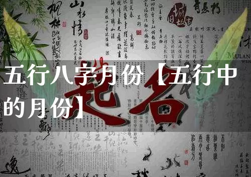 五行八字月份【五行中的月份】_https://www.dao-sheng-yuan.com_十二星座_第1张