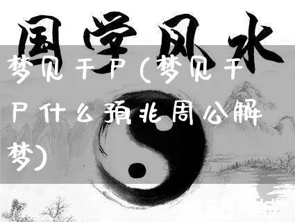 梦见干尸(梦见干尸什么预兆周公解梦)_https://www.dao-sheng-yuan.com_道源国学_第1张