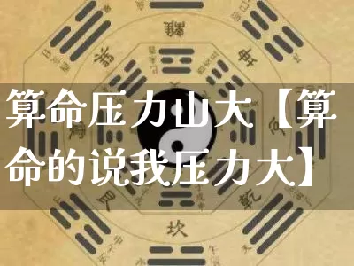 算命压力山大【算命的说我压力大】_https://www.dao-sheng-yuan.com_算命_第1张