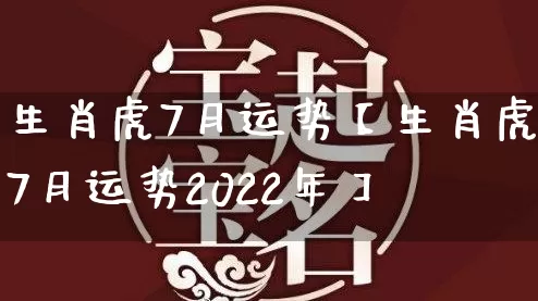 生肖虎7月运势【生肖虎7月运势2022年】_https://www.dao-sheng-yuan.com_周公解梦_第1张