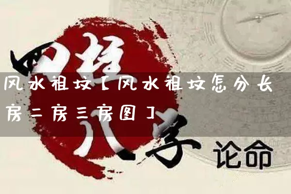 风水祖坟【风水祖坟怎分长房二房三房图】_https://www.dao-sheng-yuan.com_风水_第1张