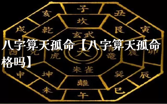 八字算天孤命【八字算天孤命格吗】_https://www.dao-sheng-yuan.com_八字_第1张