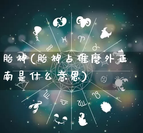 胎神(胎神占碓磨外正南是什么意思)_https://www.dao-sheng-yuan.com_生肖属相_第1张