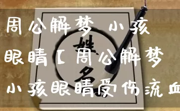 周公解梦 小孩眼睛【周公解梦小孩眼睛受伤流血】_https://www.dao-sheng-yuan.com_道源国学_第1张