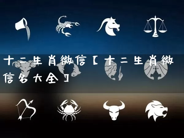 十二生肖微信【十二生肖微信名大全】_https://www.dao-sheng-yuan.com_起名_第1张