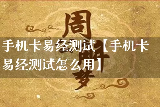 手机卡易经测试【手机卡易经测试怎么用】_https://www.dao-sheng-yuan.com_风水_第1张