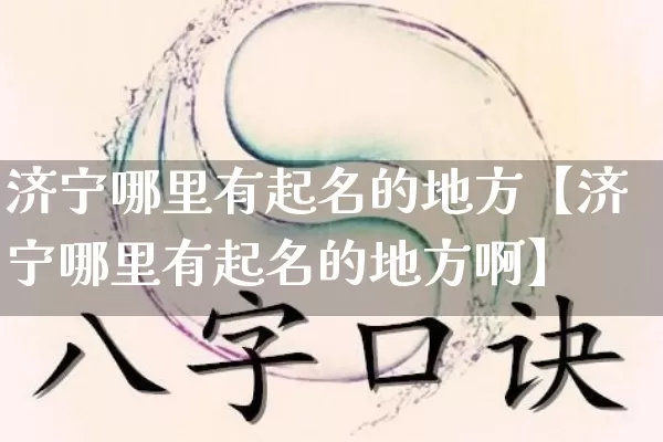 济宁哪里有起名的地方【济宁哪里有起名的地方啊】_https://www.dao-sheng-yuan.com_五行_第1张